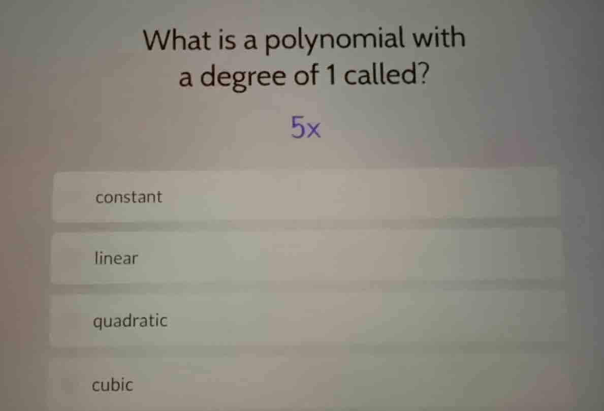 what is a polynomial with a degree of 1 called?\n$5x$\nconstant\nlinear\nquadratic\ncubic