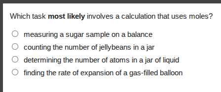which task most likely involves a calculation that uses moles?measuring a sugar sample on a balancecounting the number of jellybeans in a jardetermining the number of atoms in a jar of liquidfinding the rate of expansion of a gas-filled balloon