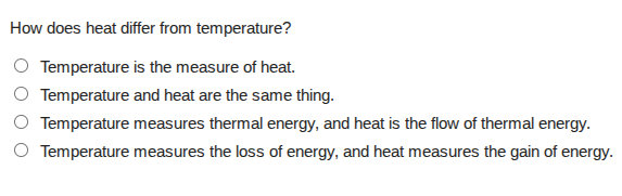 how does heat differ from temperature?○ temperature is the measure of heat.○ temperature and heat are the same thing.○ temperature measures thermal energy, and heat is the flow of thermal energy.○ temperature measures the loss of energy, and heat measures the gain of energy.