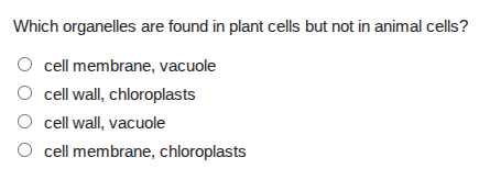 which organelles are found in plant cells but not in animal cells?○ cell membrane, vacuole○ cell wall, chloroplasts○ cell wall, vacuole○ cell membrane, chloroplasts