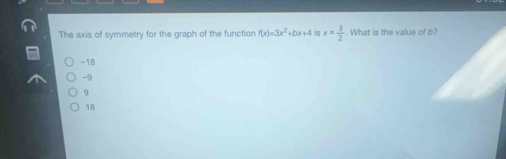 the axis of symmetry for the graph of the function $f(x)=3x^2+bx+4$ is $x = \\frac{3}{2}$. what is the value of $b$?\n-18\n-9\n9\n18