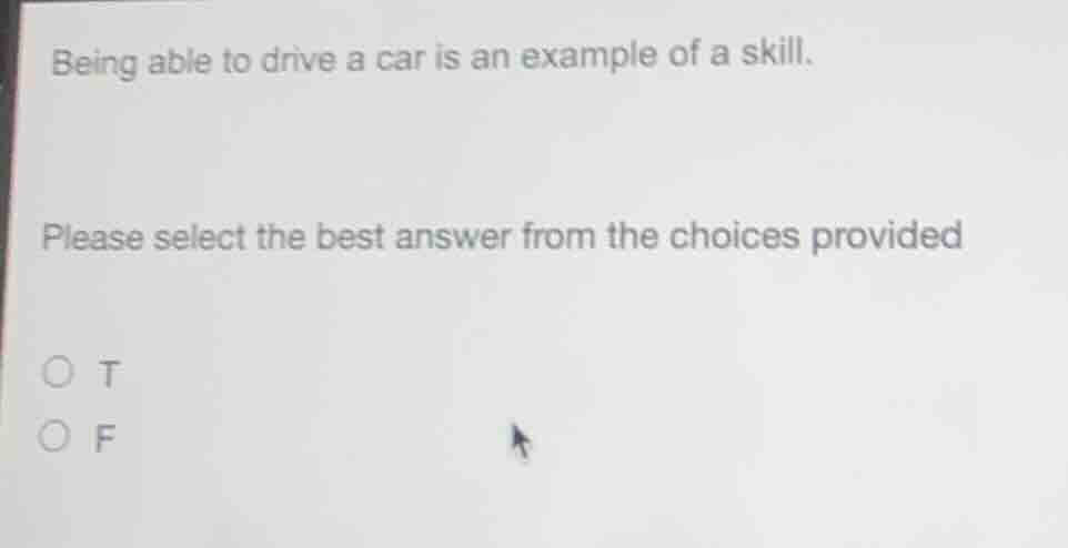 being able to drive a car is an example of a skill.\nplease select the best answer from the choices provided\n○ t\n○ f