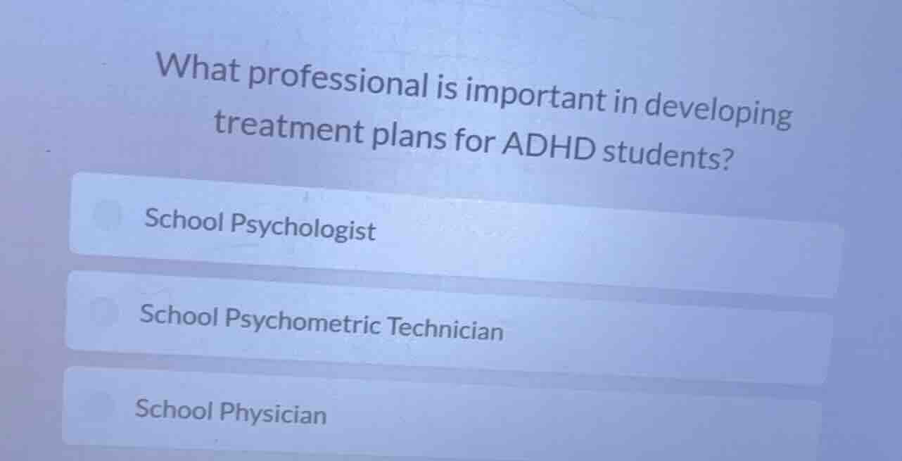 what professional is important in developing treatment plans for adhd students?\nschool psychologist\nschool psychometric technician\nschool physician