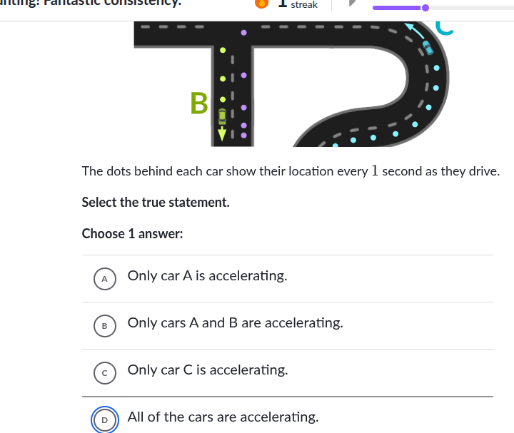 the dots behind each car show their location every 1 second as they drive.\nselect the true statement.\nchoose 1 answer:\na only car a is accelerating.\nb only cars a and b are accelerating.\nc only car c is accelerating.\nd all of the cars are accelerating.