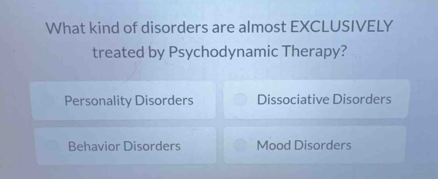 what kind of disorders are almost exclusively treated by psychodynamic therapy?\npersonality disorders\ndissociative disorders\nbehavior disorders\nmood disorders