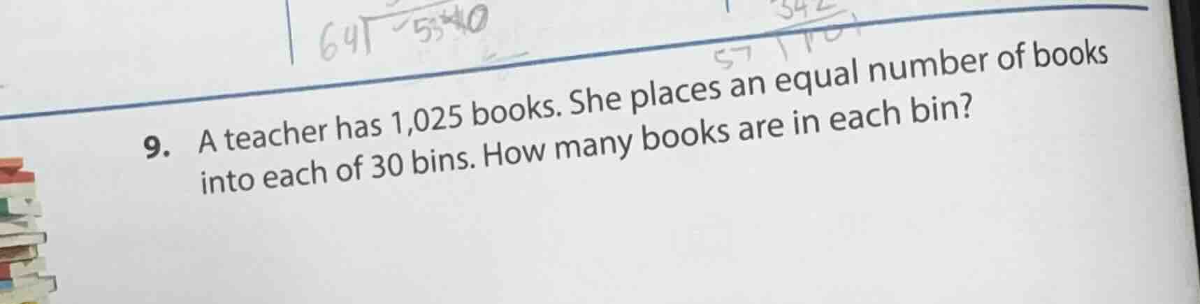 9. a teacher has 1,025 books. she places an equal number of books into each of 30 bins. how many books are in each bin?