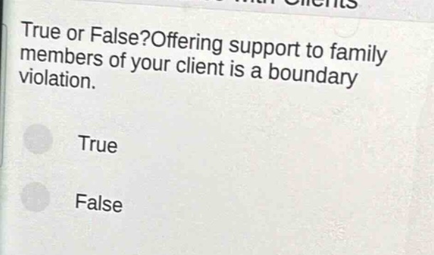 true or false?offering support to family members of your client is a boundary violation.\ntrue\nfalse