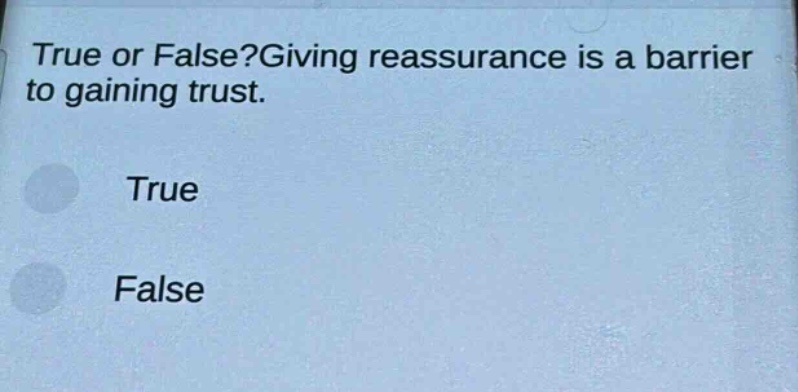 true or false?giving reassurance is a barrier to gaining trust.\ntrue\nfalse
