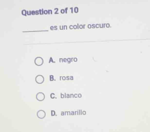 question 2 of 10\n______ es un color oscuro.\na. negro\nb. rosa\nc. blanco\nd. amarillo