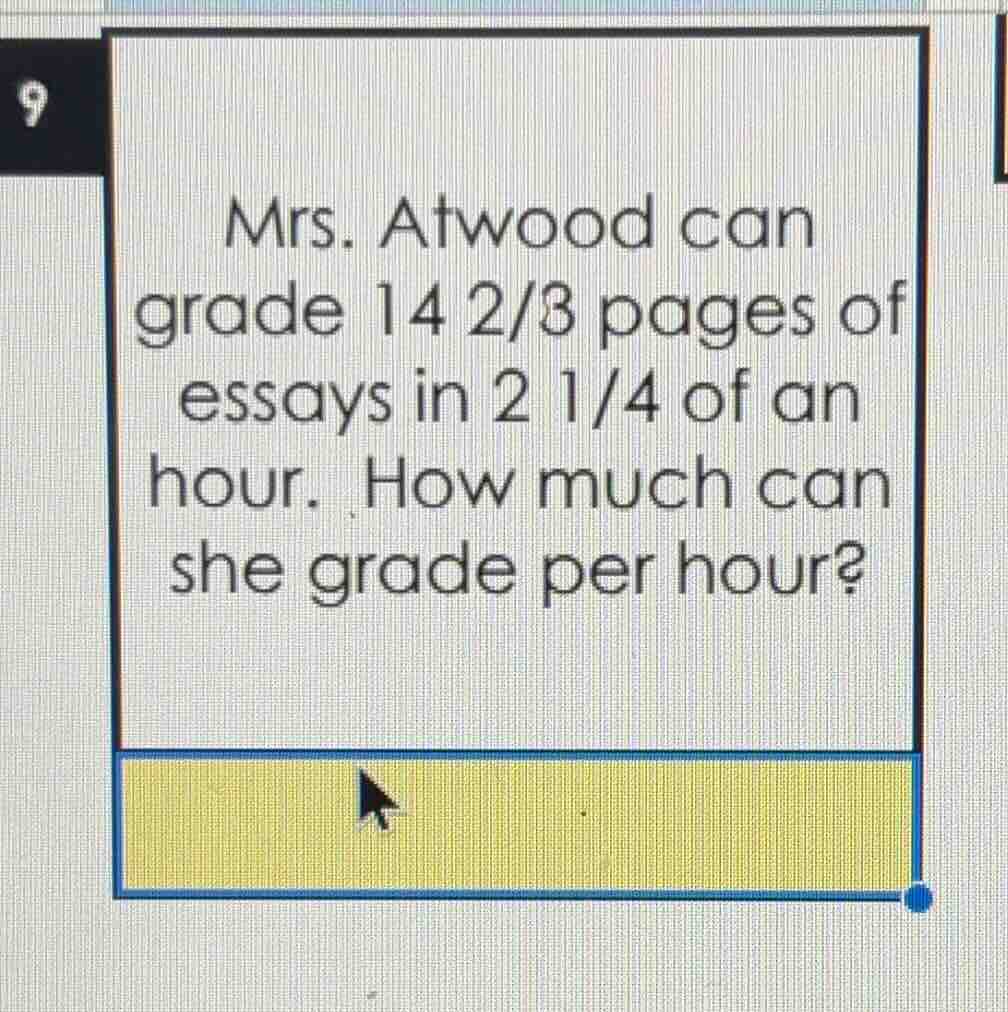 9\nmrs. atwood can grade $14\\frac{2}{3}$ pages of essays in $2\\frac{1}{4}$ of an hour. how much can she grade per hour?