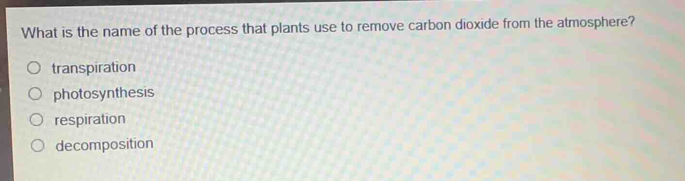 what is the name of the process that plants use to remove carbon dioxide from the atmosphere?○ transpiration○ photosynthesis○ respiration○ decomposition