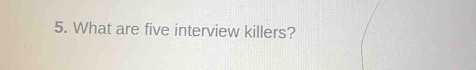 5. what are five interview killers?