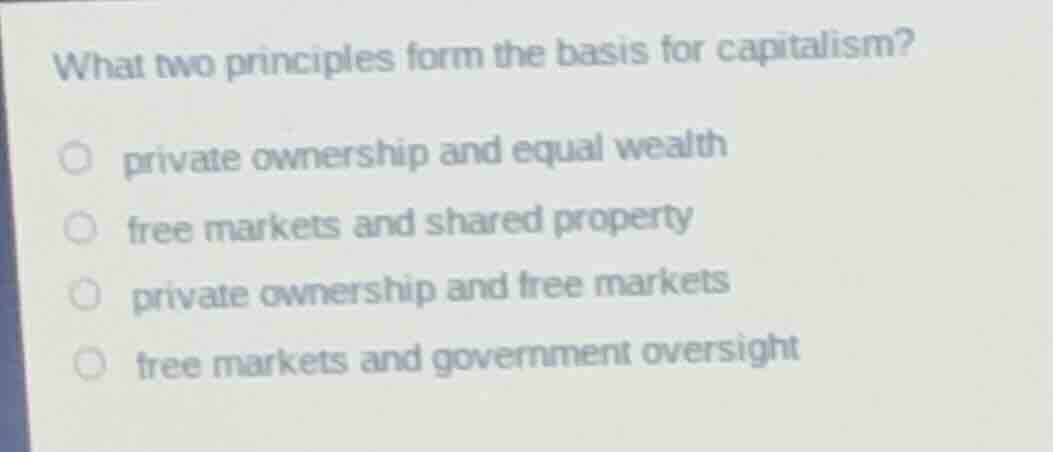 what two principles form the basis for capitalism?private ownership and equal wealthfree markets and shared propertyprivate ownership and free marketsfree markets and government oversight