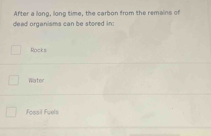 after a long, long time, the carbon from the remains of dead organisms can be stored in:\nrocks\nwater\nfossil fuels