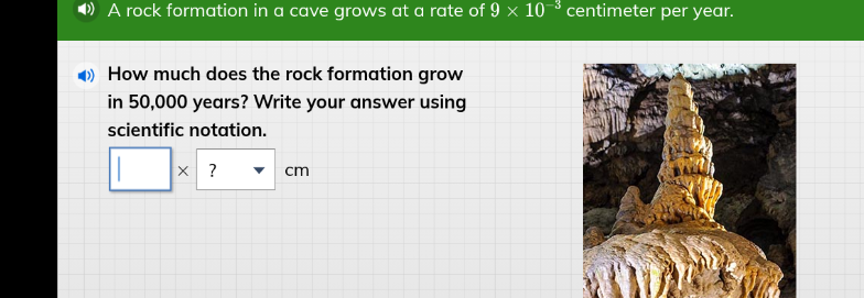 a rock formation in a cave grows at a rate of $9 \\times 10^{-3}$ centimeter per year.\nhow much does the rock formation grow in 50,000 years? write your answer using scientific notation.\n$\\square \\times ?$ cm