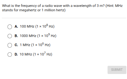 what is the frequency of a radio wave with a wavelength of 3 m? (hint: mhz stands for megahertz or 1 million hertz)a. 100 mhz ($1 \\times 10^{8}$ hz)b. 1000 mhz ($1 \\times 10^{9}$ hz)c. 1 mhz ($1 \\times 10^{6}$ hz)d. 10 mhz ($1 \\times 10^{7}$ hz)