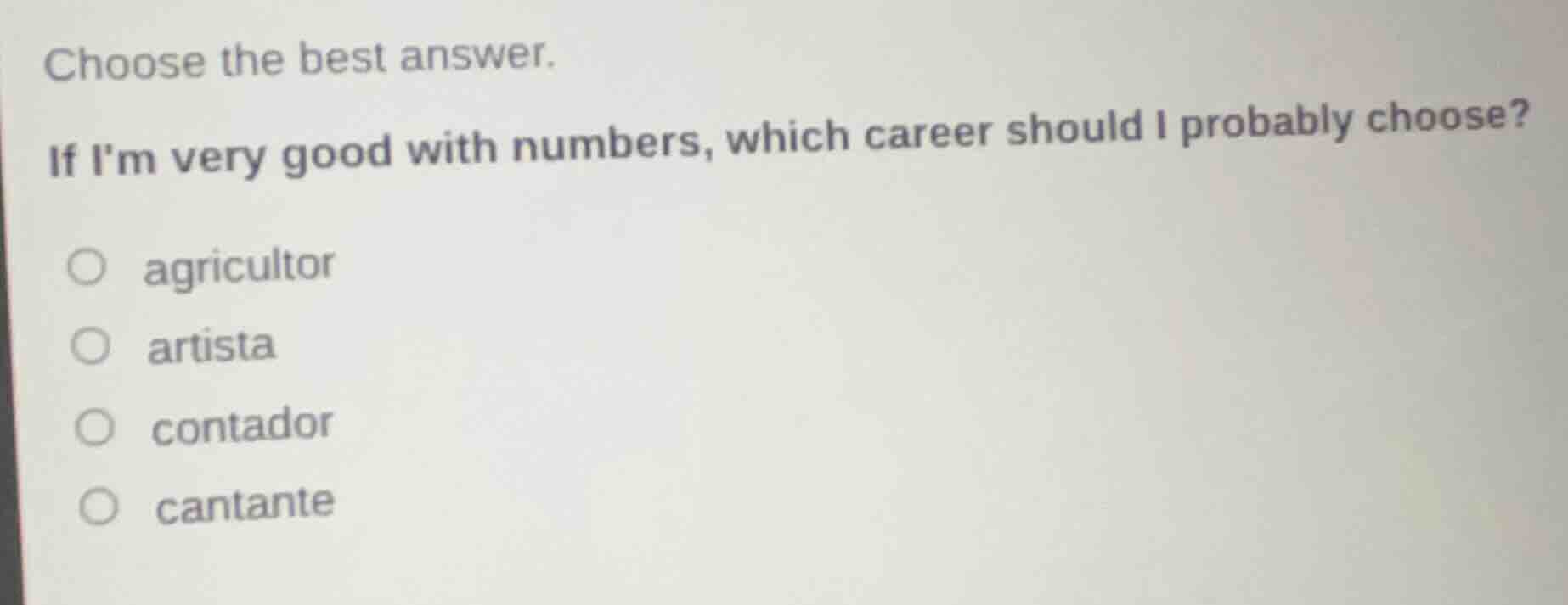 choose the best answer.\nif im very good with numbers, which career should i probably choose?\nagricultor\nartista\ncontador\ncantante