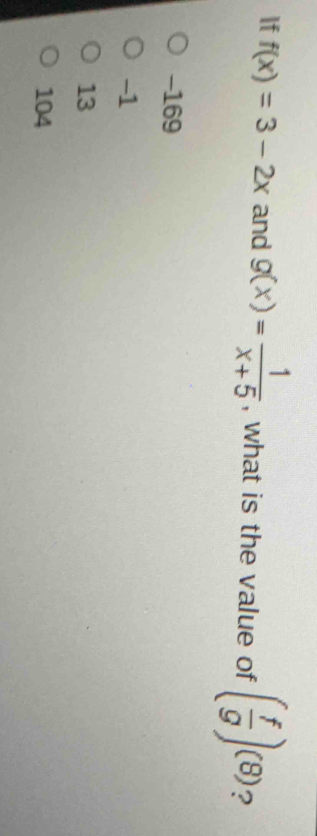 if $f(x)=3-2x$ and $g(x)=\\frac{1}{x+5}$, what is the value of $\\left(\\frac{f}{g}\\right)(8)$?\n○ -169\n○ -1\n○ 13\n○ 104