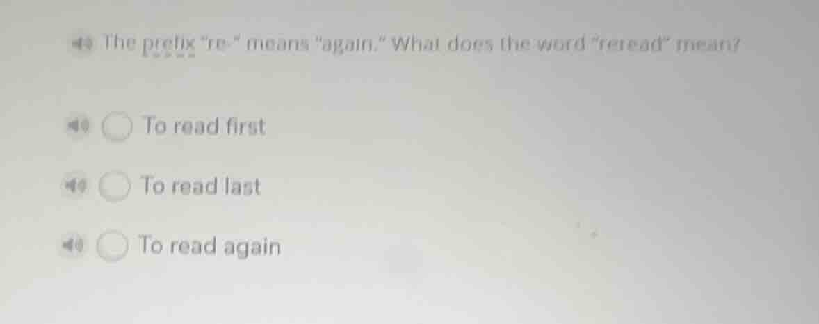the prefix \re-\ means \again.\ what does the word \reread\ mean?\nto read first\nto read last\nto read again