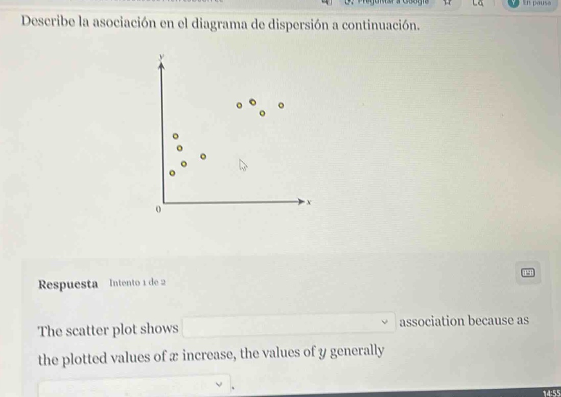 describe la asociación en el diagrama de dispersión a continuación.\n\nrespuesta intento 1 de 2\nthe scatter plot shows association because as\nthe plotted values of $x$ increase, the values of $y$ generally\n.