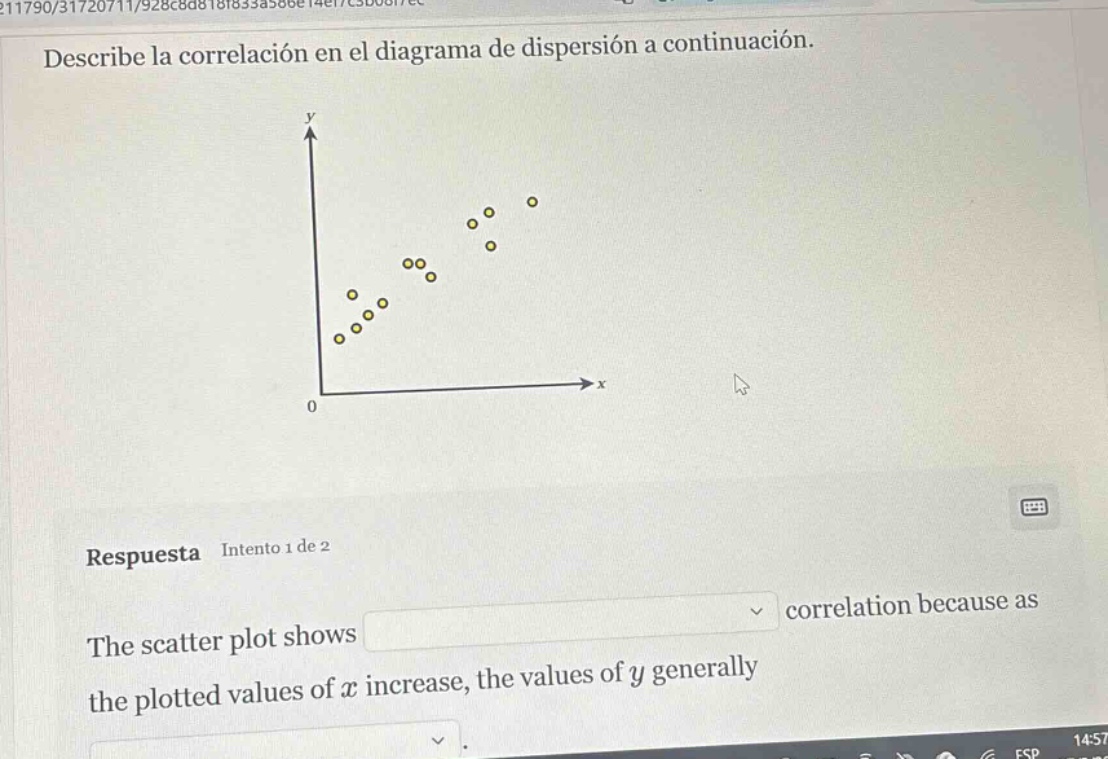 describe la correlación en el diagrama de dispersión a continuación.\n\nrespuesta intento 1 de 2\nthe scatter plot shows correlation because as\nthe plotted values of $x$ increase, the values of $y$ generally
