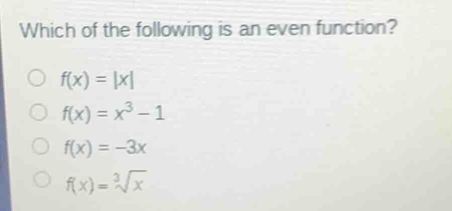 which of the following is an even function?\n$f(x) = |x|$\n$f(x) = x^3 - 1$\n$f(x) = -3x$\n$f(x) = \\sqrt3{x}$