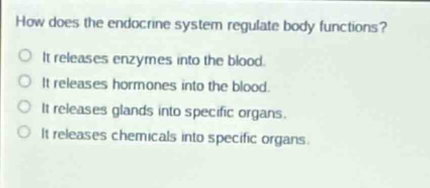 how does the endocrine system regulate body functions?it releases enzymes into the blood.it releases hormones into the blood.it releases glands into specific organs.it releases chemicals into specific organs.
