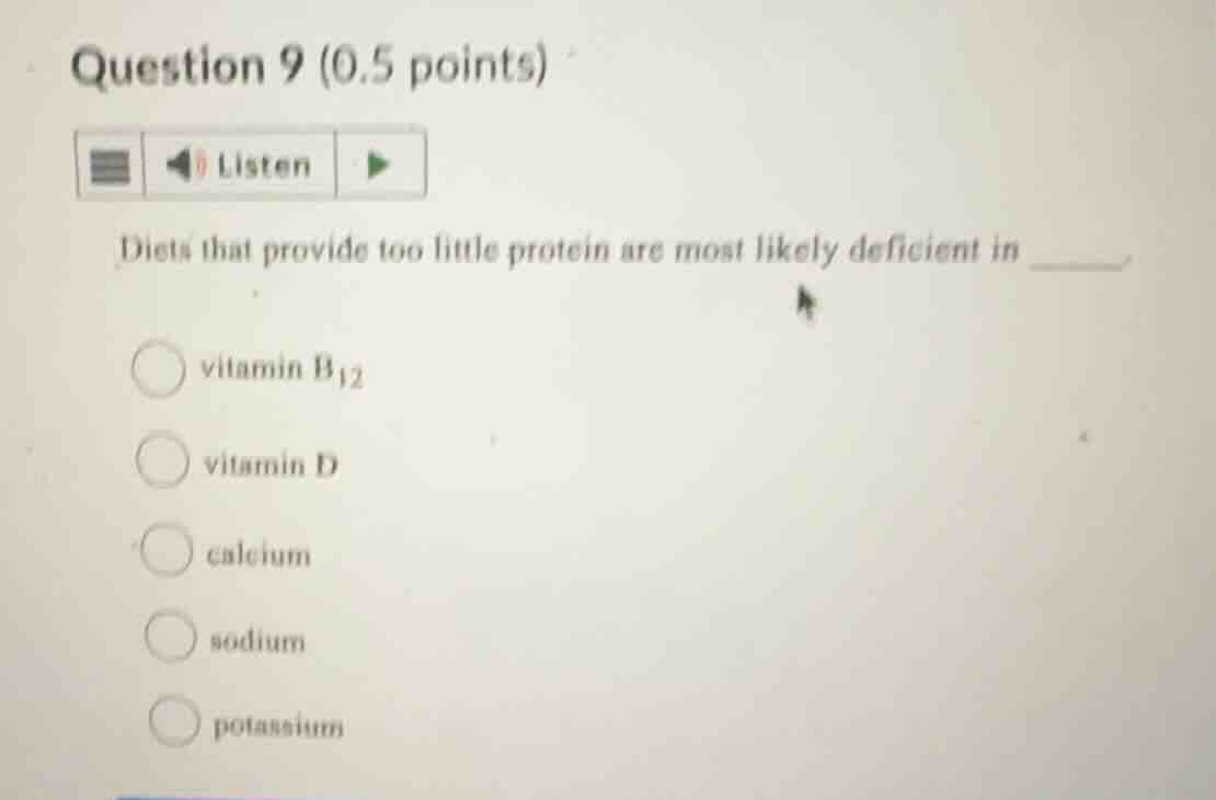 question 9 (0.5 points)listendiets that provide too little protein are most likely deficient in ______vitamin $b_{12}$vitamin dcalciumsodiumpotassium
