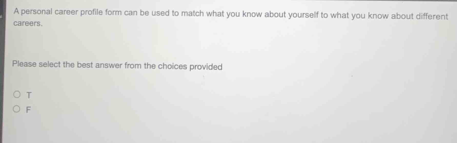 a personal career profile form can be used to match what you know about yourself to what you know about different careers.\n\nplease select the best answer from the choices provided\nt\nf
