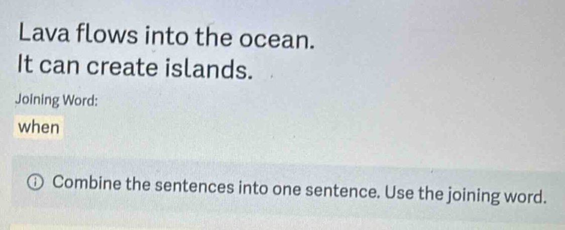 lava flows into the ocean.\nit can create islands.\njoining word:\nwhen\ncombine the sentences into one sentence. use the joining word.