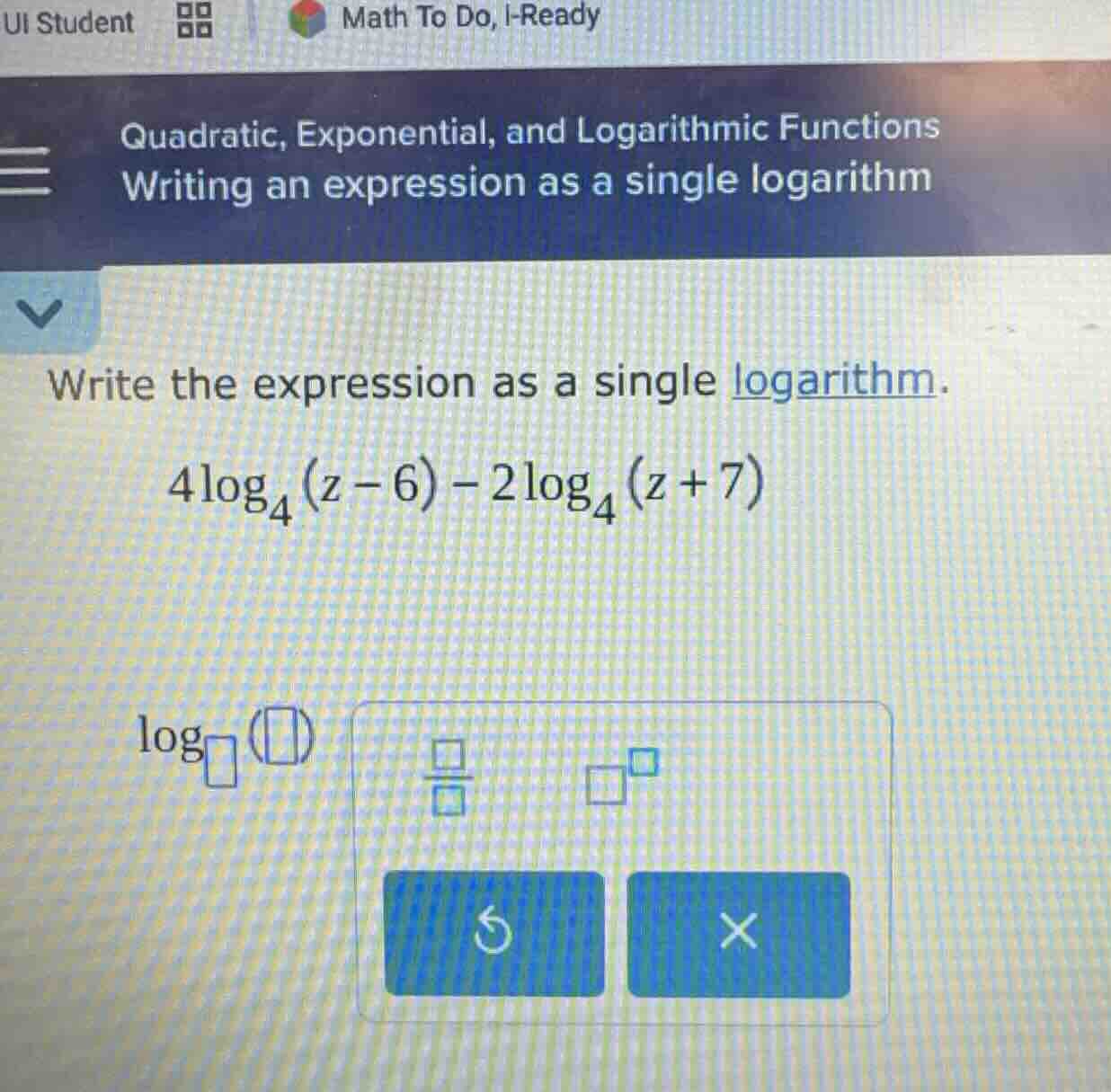 quadratic, exponential, and logarithmic functions\nwriting an expression as a single logarithm\nwrite the expression as a single logarithm.\n$4\\log_{4}(z - 6)-2\\log_{4}(z + 7)$\n$\\log_{\\square}(\\square)$