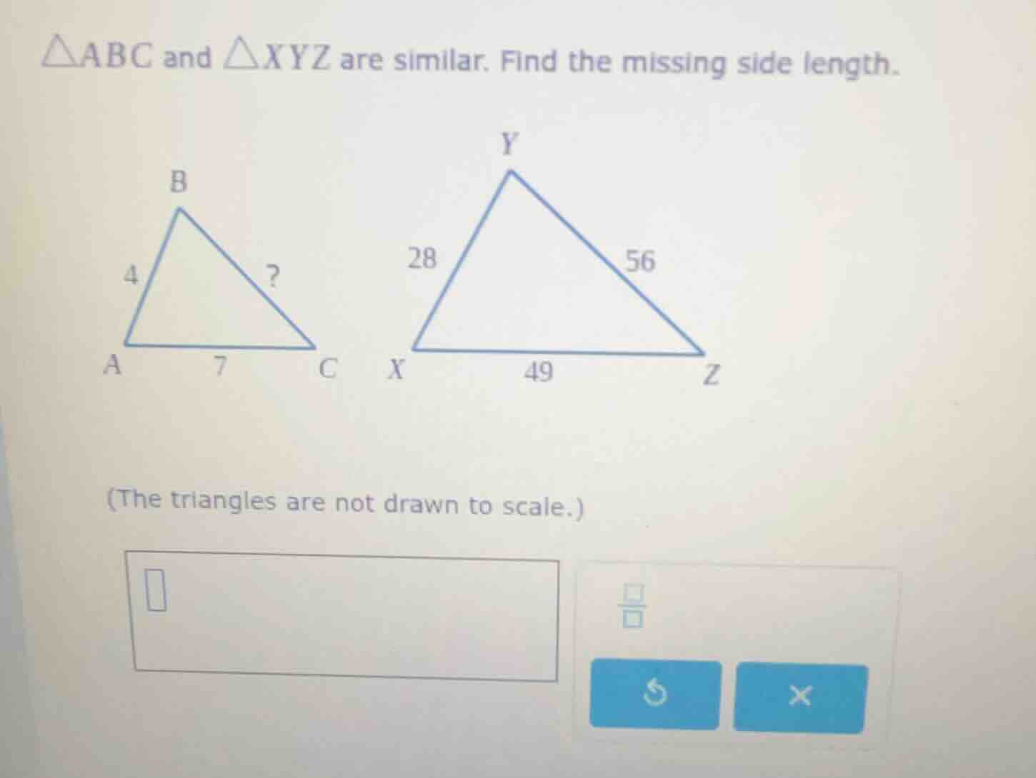 $\\triangle abc$ and $\\triangle xyz$ are similar. find the missing side length.(the triangles are not drawn to scale.)