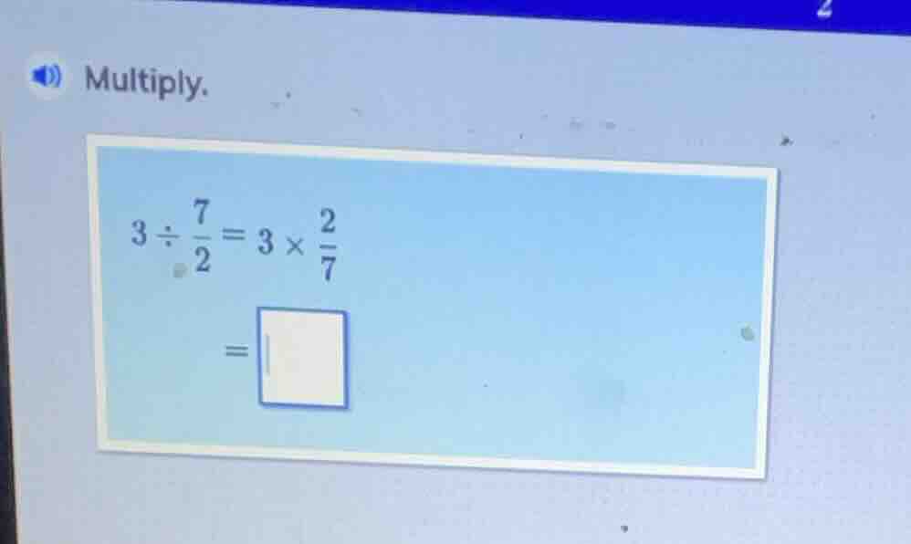 multiply.\n$3\\div\\frac{7}{2}=3\\times\\frac{2}{7}$\n$=\\square$