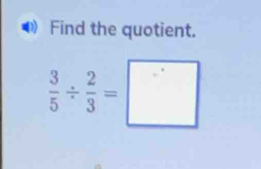 find the quotient. $\frac{3}{5} div \frac{2}{3} = square$