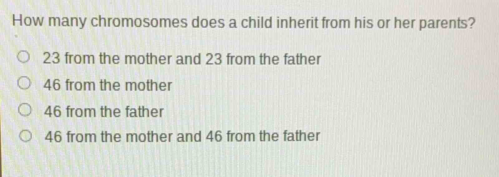 how many chromosomes does a child inherit from his or her parents?○ 23 from the mother and 23 from the father○ 46 from the mother○ 46 from the father○ 46 from the mother and 46 from the father