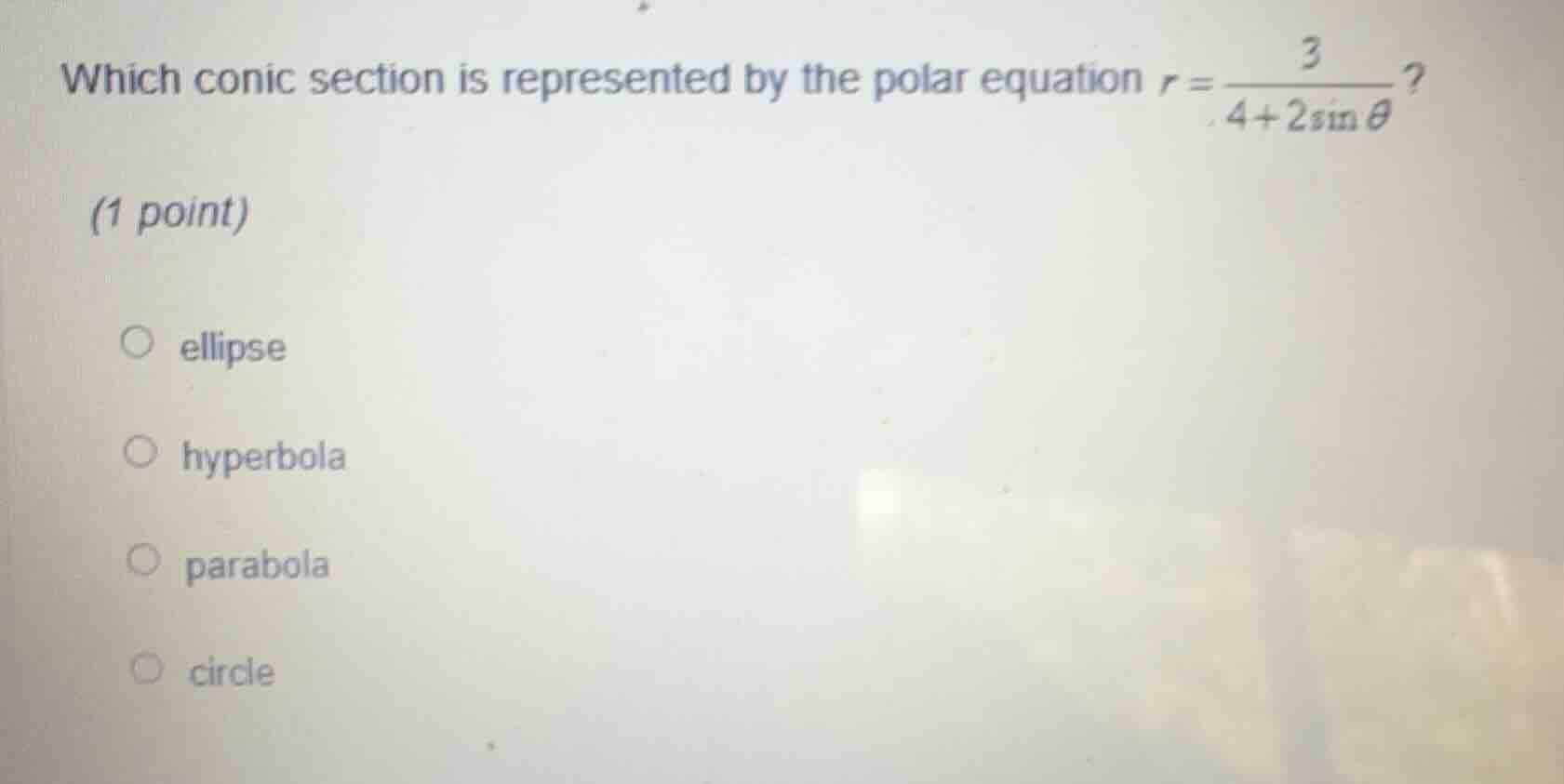 which conic section is represented by the polar equation $r=\\frac{3}{4+2\\sin\\theta}$?\n(1 point)\n○ ellipse\n○ hyperbola\n○ parabola\n○ circle