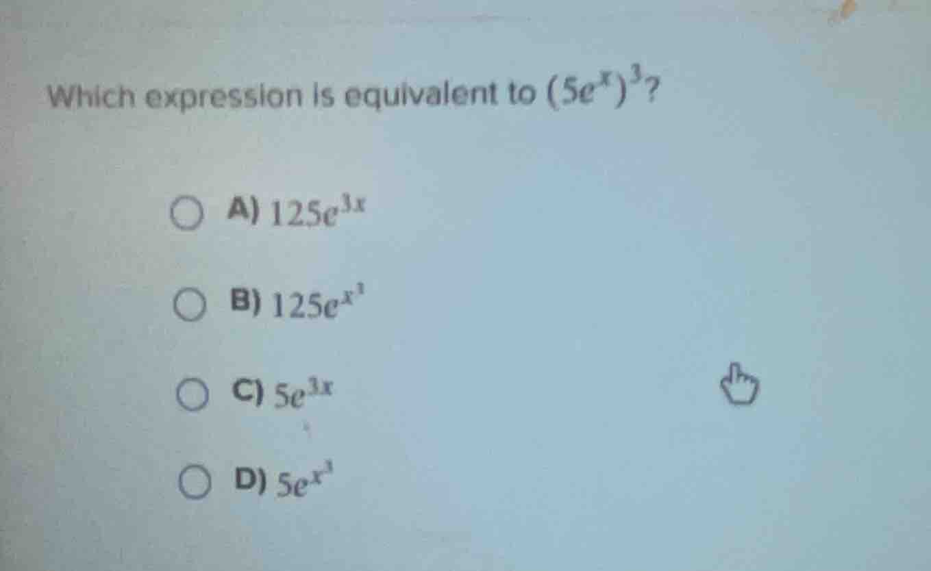 which expression is equivalent to $(5e^{x})^{3}$?\na) $125e^{3x}$\nb) $125e^{x^{3}}$\nc) $5e^{3x}$\nd) $5e^{x^{3}}$