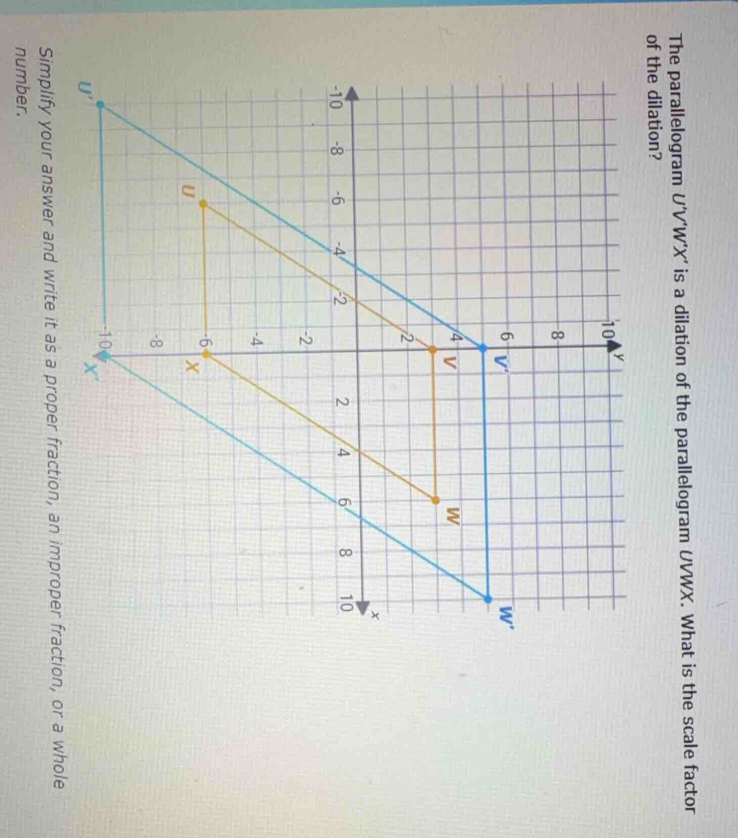 the parallelogram uvwx is a dilation of the parallelogram uvwx. what is the scale factor of the dilation?\nsimplify your answer and write it as a proper fraction, an improper fraction, or a whole number.