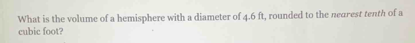 what is the volume of a hemisphere with a diameter of 4.6 ft, rounded to the nearest tenth of a cubic foot?