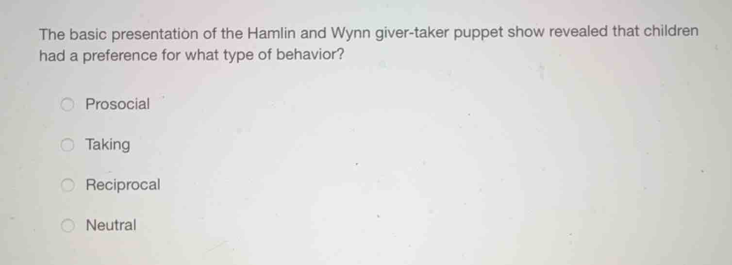 the basic presentation of the hamlin and wynn giver-taker puppet show revealed that children had a preference for what type of behavior?\nprosocial\ntaking\nreciprocal\nneutral