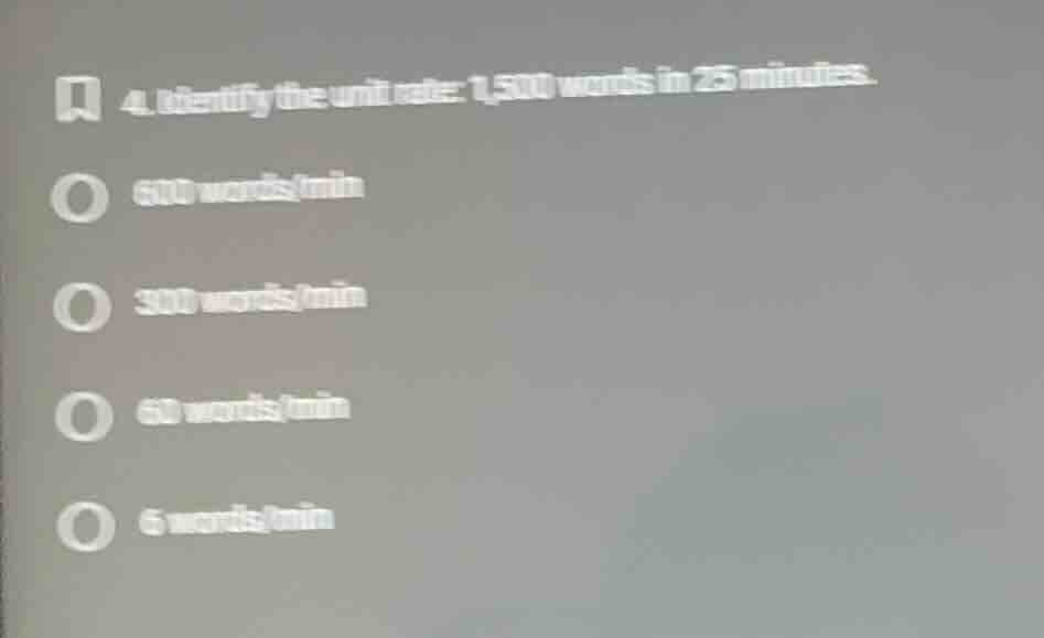 4. identify the unit rate: 1,500 words in 25 minutes.\n600 words/min\n300 words/min\n60 words/min\n6 words/min