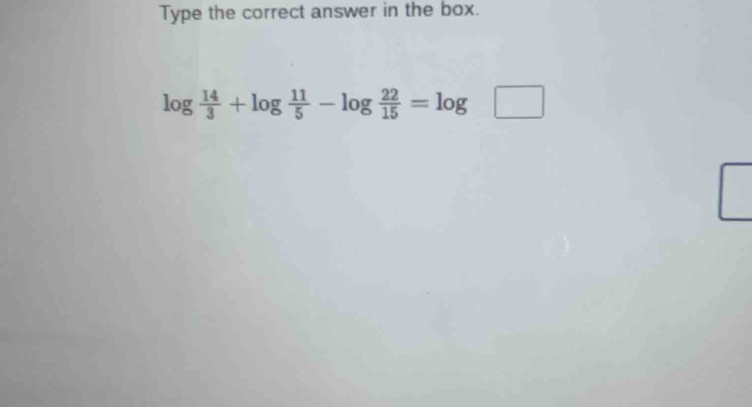 type the correct answer in the box. $log \frac{14}{3} + log \frac{11}{5} - log \frac{22}{15} = log square$