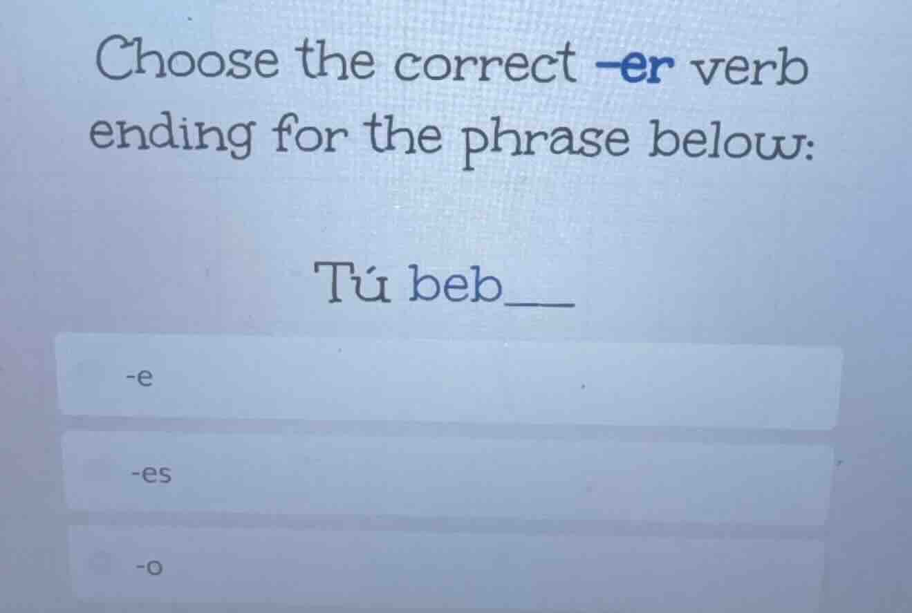 choose the correct -er verb ending for the phrase below:\ntú beb___\n-e\n-es\n-o