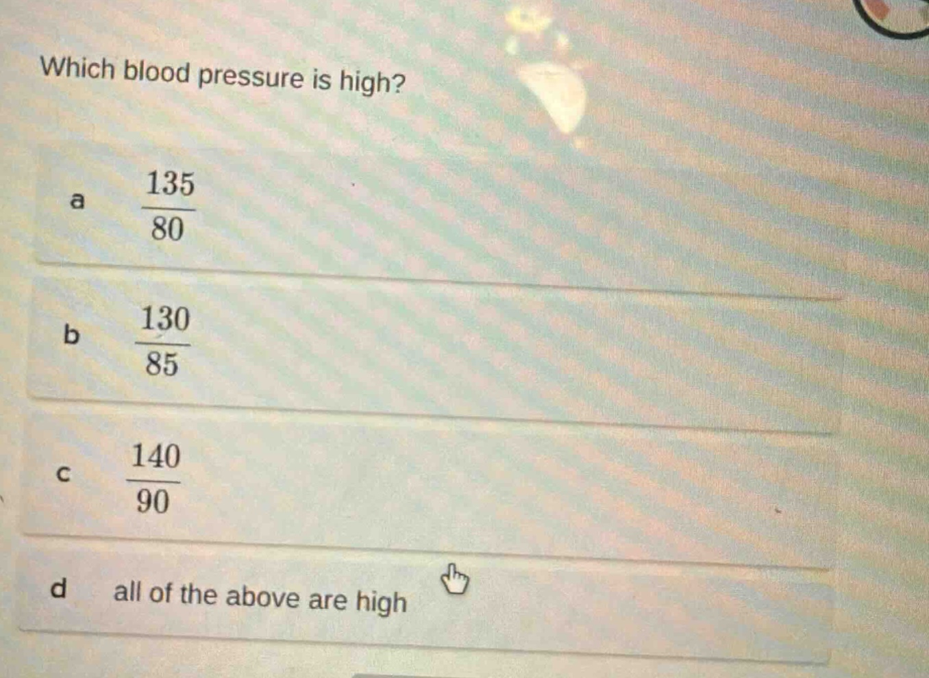 which blood pressure is high?\na $\frac{135}{80}$\nb $\frac{130}{85}$\nc $\frac{140}{90}$\nd all of the above are high