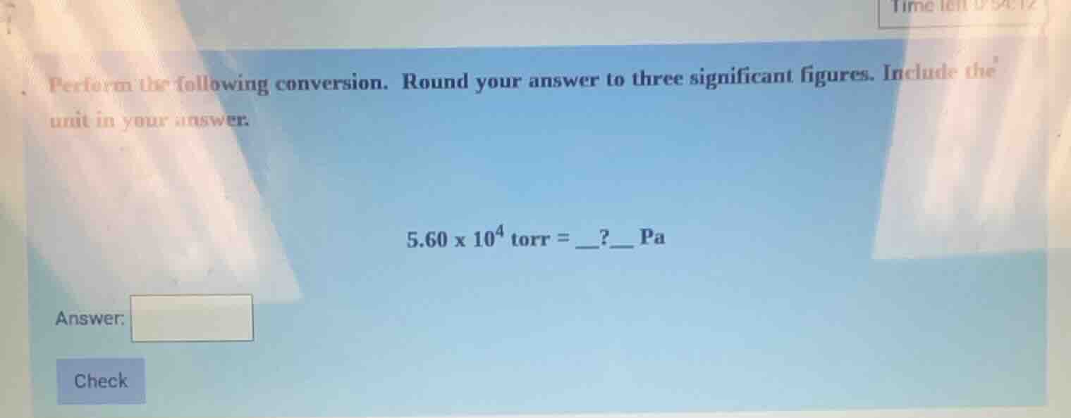 perform the following conversion. round your answer to three significant figures. include the unit in your answer.\n$5.60 \\times 10^{4}$ torr = __?__ pa\nanswer:\ncheck