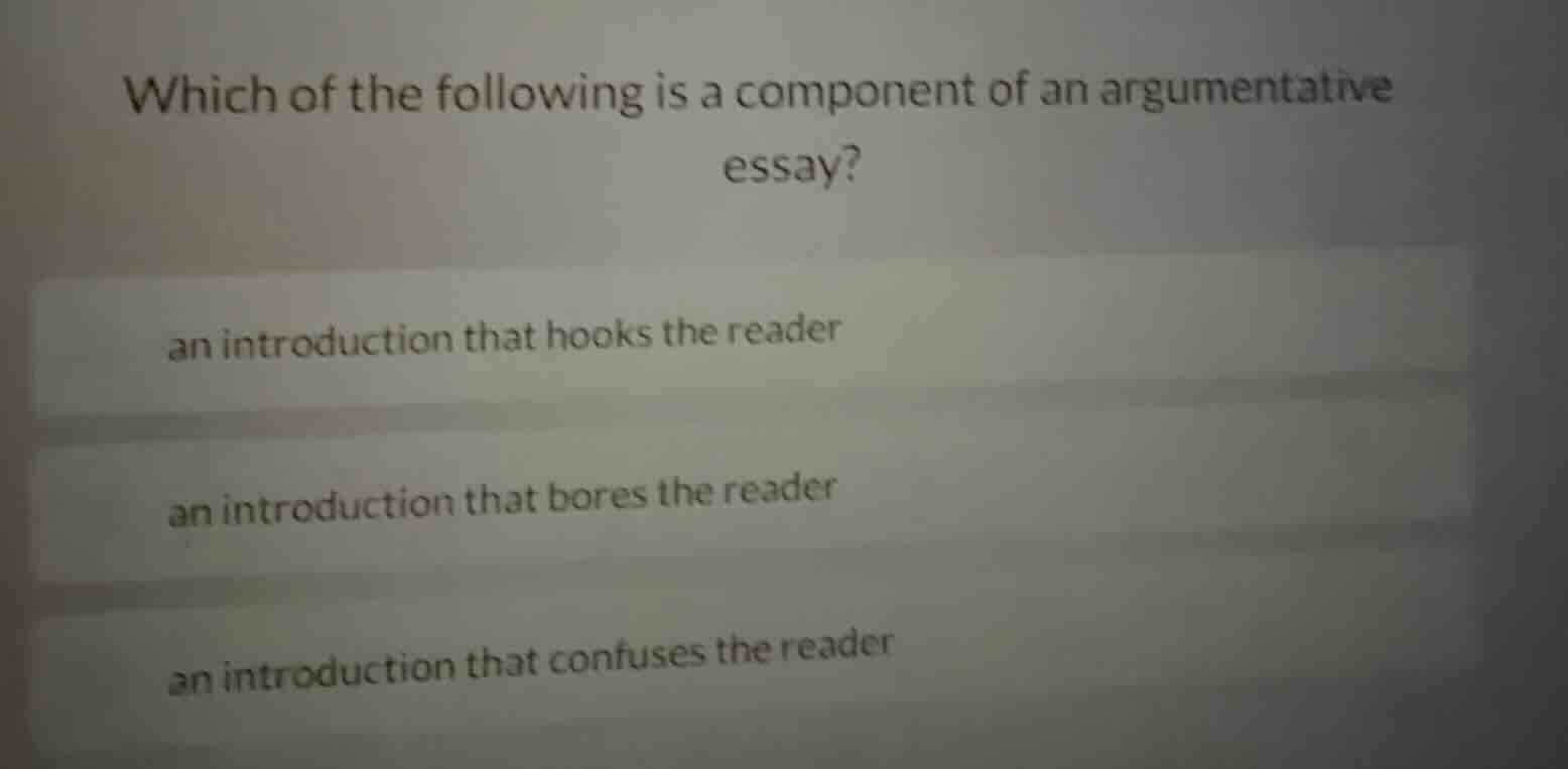 which of the following is a component of an argumentative essay?\nan introduction that hooks the reader\nan introduction that bores the reader\nan introduction that confuses the reader