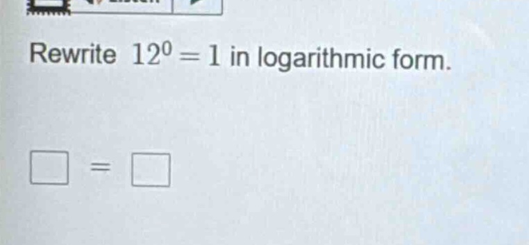 rewrite $12^{0}=1$ in logarithmic form. $square = square$