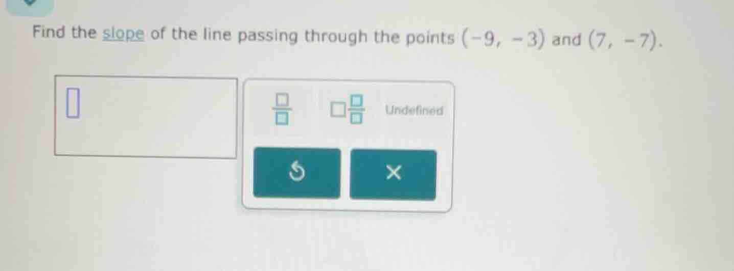 find the slope of the line passing through the points $(-9, -3)$ and $(7, -7)$.
