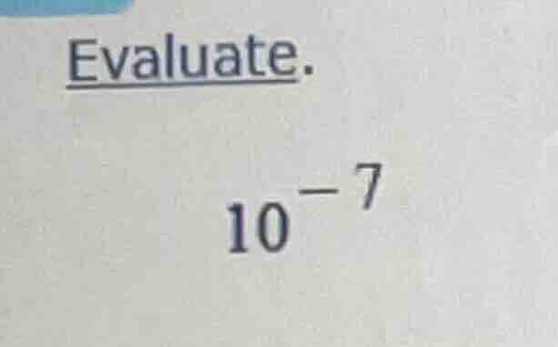 evaluate.\n$10^{-7}$