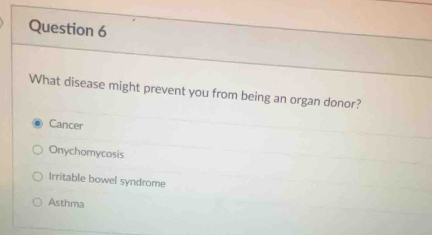 question 6\nwhat disease might prevent you from being an organ donor?\ncancer\nonychomycosis\nirritable bowel syndrome\nasthma